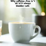 Why caffeine-free isn’t always bladder-safe